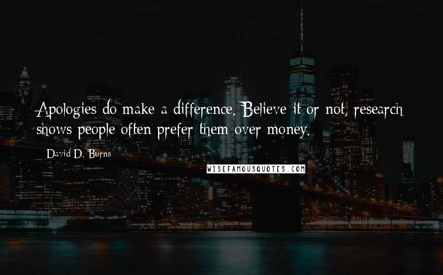 David D. Burns Quotes: Apologies do make a difference. Believe it or not, research shows people often prefer them over money.