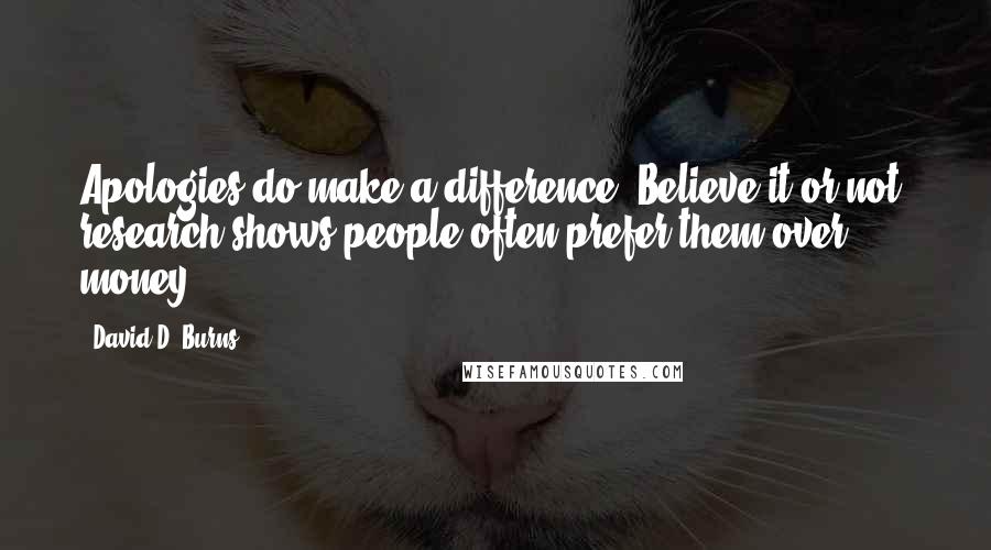 David D. Burns Quotes: Apologies do make a difference. Believe it or not, research shows people often prefer them over money.