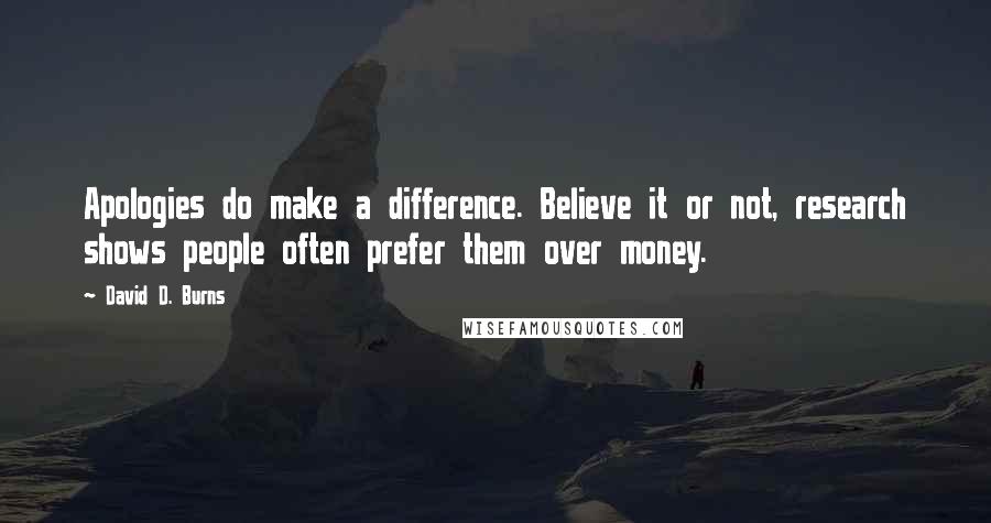 David D. Burns Quotes: Apologies do make a difference. Believe it or not, research shows people often prefer them over money.