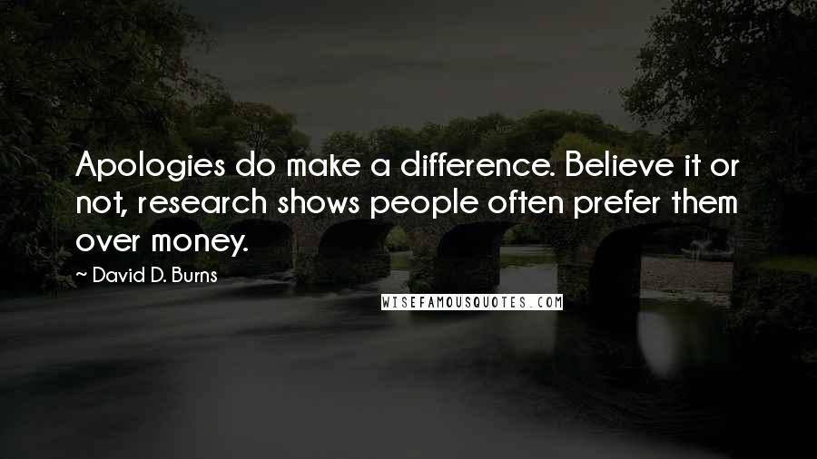 David D. Burns Quotes: Apologies do make a difference. Believe it or not, research shows people often prefer them over money.