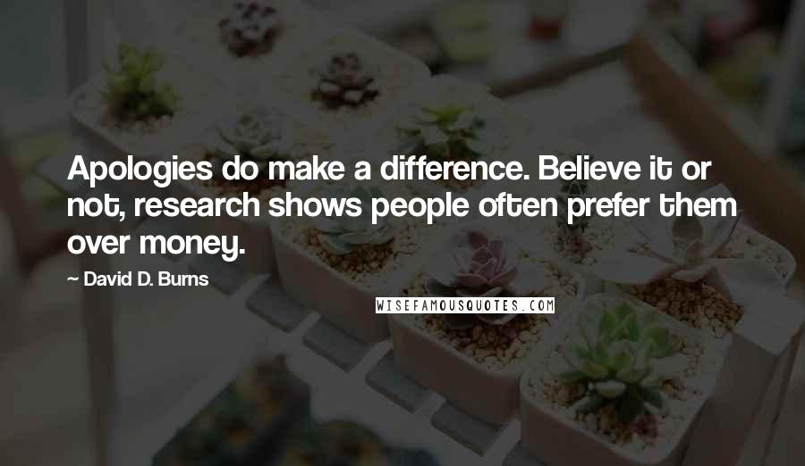 David D. Burns Quotes: Apologies do make a difference. Believe it or not, research shows people often prefer them over money.