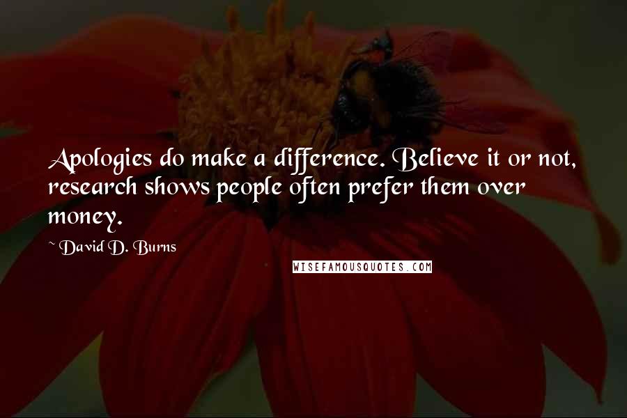 David D. Burns Quotes: Apologies do make a difference. Believe it or not, research shows people often prefer them over money.