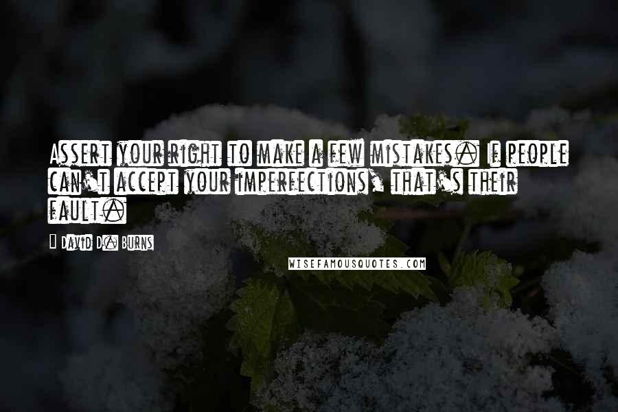 David D. Burns Quotes: Assert your right to make a few mistakes. If people can't accept your imperfections, that's their fault.