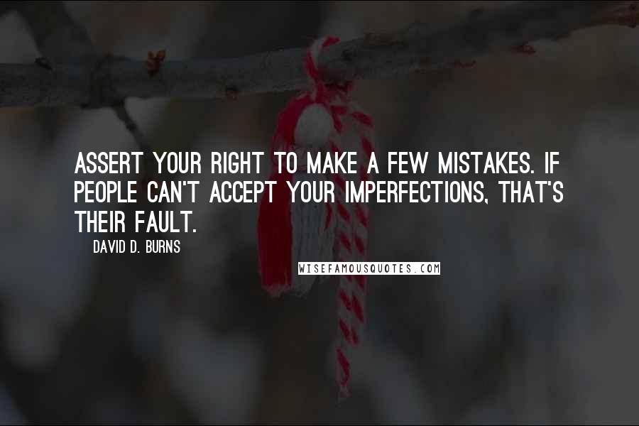 David D. Burns Quotes: Assert your right to make a few mistakes. If people can't accept your imperfections, that's their fault.