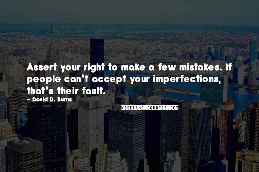 David D. Burns Quotes: Assert your right to make a few mistakes. If people can't accept your imperfections, that's their fault.