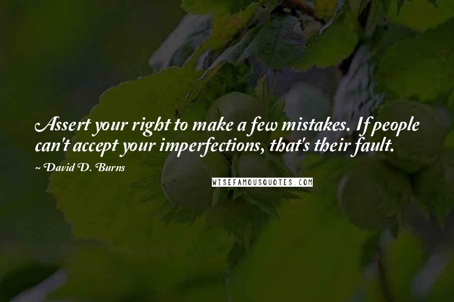 David D. Burns Quotes: Assert your right to make a few mistakes. If people can't accept your imperfections, that's their fault.