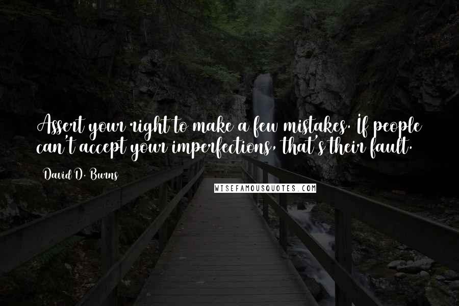 David D. Burns Quotes: Assert your right to make a few mistakes. If people can't accept your imperfections, that's their fault.