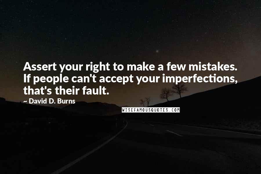 David D. Burns Quotes: Assert your right to make a few mistakes. If people can't accept your imperfections, that's their fault.