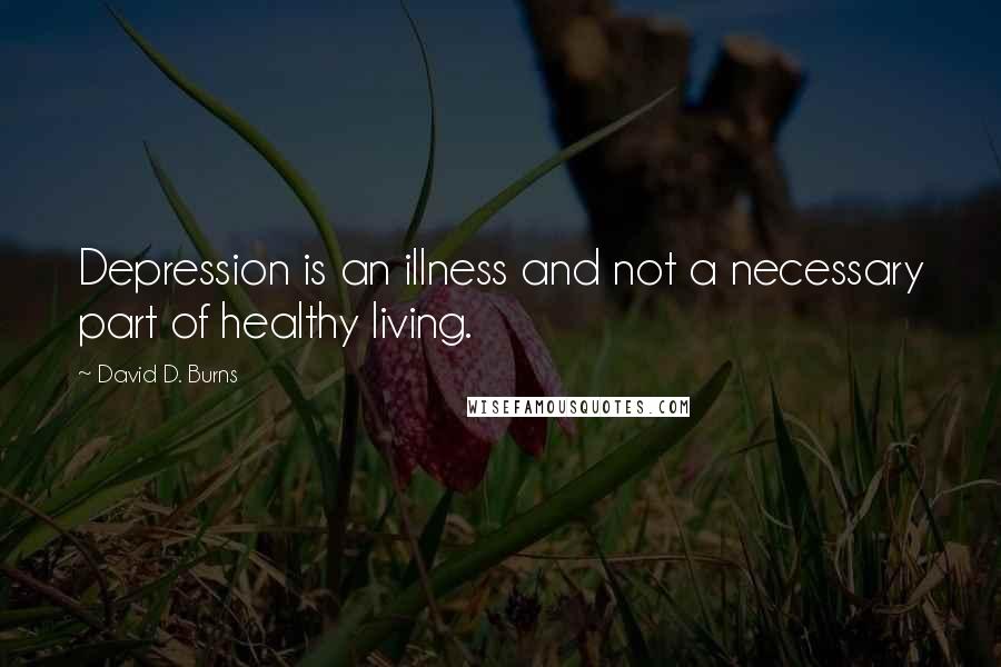 David D. Burns Quotes: Depression is an illness and not a necessary part of healthy living.