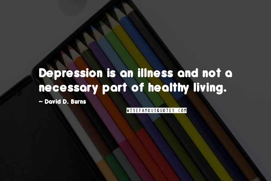 David D. Burns Quotes: Depression is an illness and not a necessary part of healthy living.