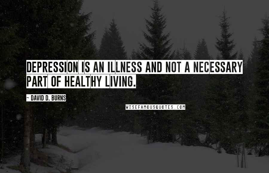 David D. Burns Quotes: Depression is an illness and not a necessary part of healthy living.