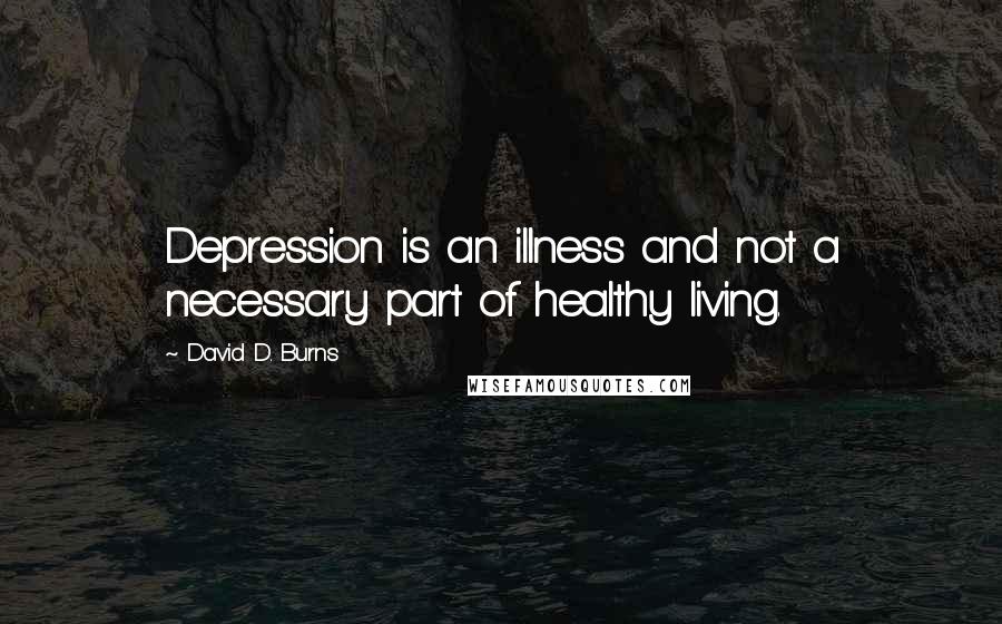 David D. Burns Quotes: Depression is an illness and not a necessary part of healthy living.