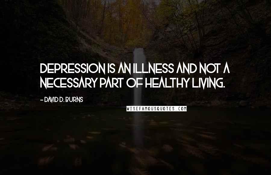 David D. Burns Quotes: Depression is an illness and not a necessary part of healthy living.