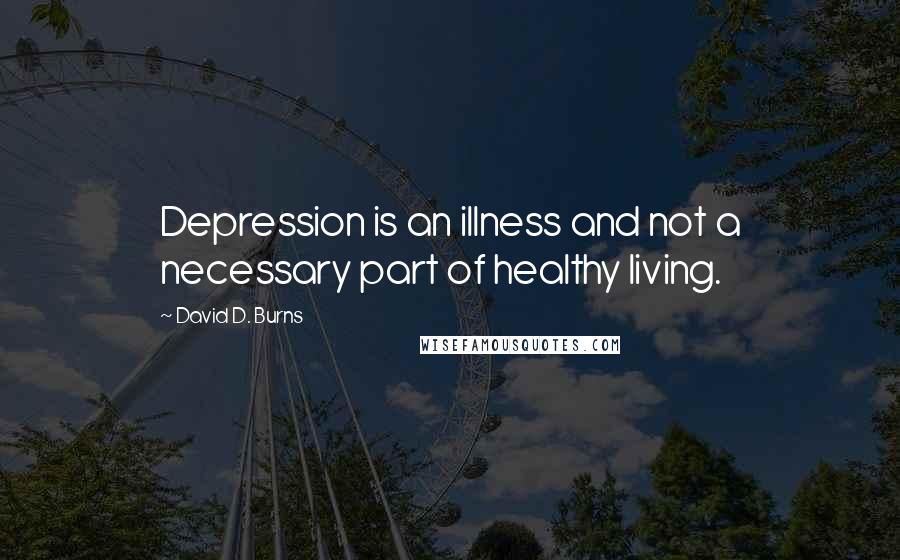 David D. Burns Quotes: Depression is an illness and not a necessary part of healthy living.