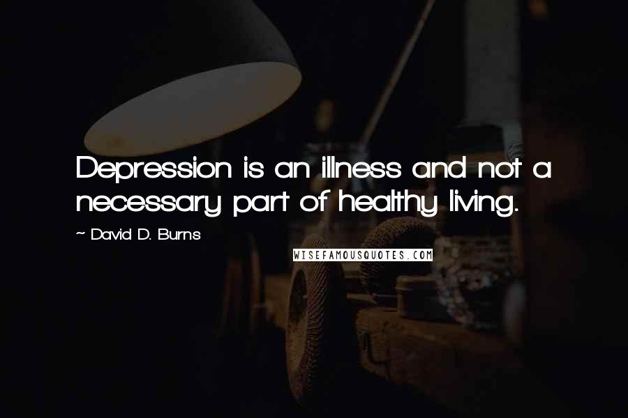 David D. Burns Quotes: Depression is an illness and not a necessary part of healthy living.