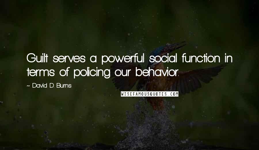 David D. Burns Quotes: Guilt serves a powerful social function in terms of policing our behavior.