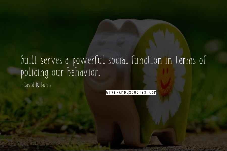 David D. Burns Quotes: Guilt serves a powerful social function in terms of policing our behavior.