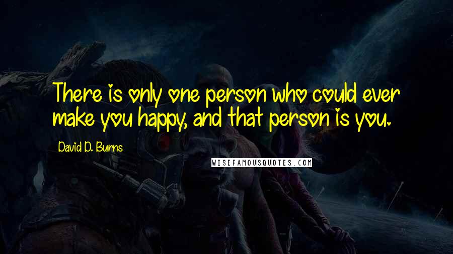 David D. Burns Quotes: There is only one person who could ever make you happy, and that person is you.