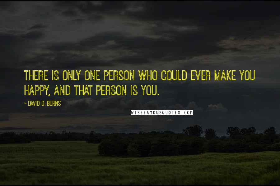 David D. Burns Quotes: There is only one person who could ever make you happy, and that person is you.