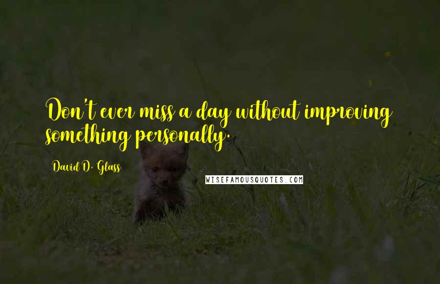 David D. Glass Quotes: Don't ever miss a day without improving something personally.