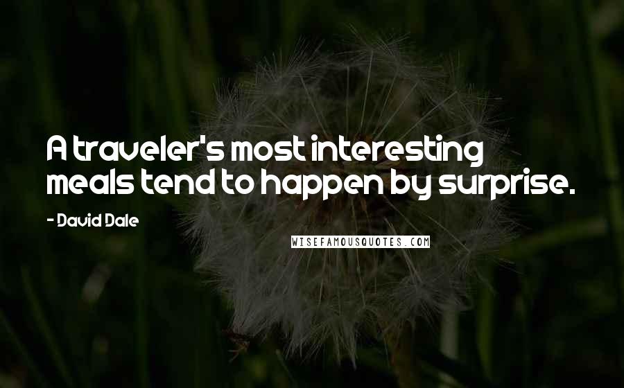 David Dale Quotes: A traveler's most interesting meals tend to happen by surprise.