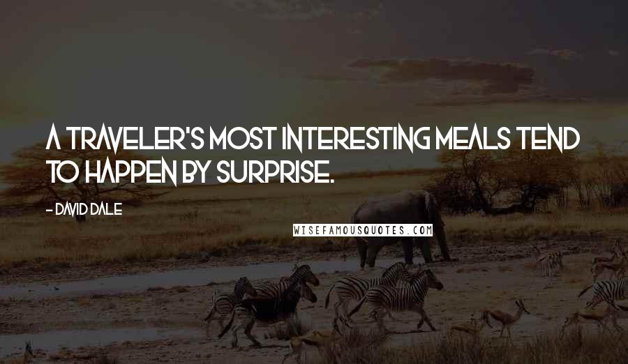 David Dale Quotes: A traveler's most interesting meals tend to happen by surprise.