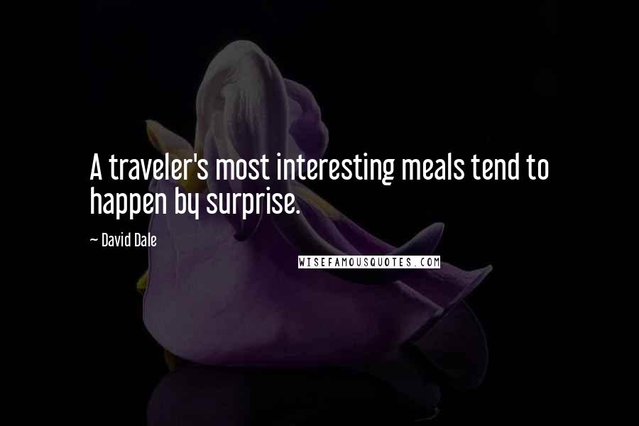 David Dale Quotes: A traveler's most interesting meals tend to happen by surprise.