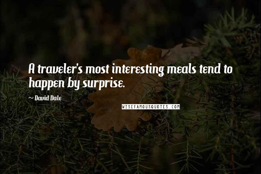 David Dale Quotes: A traveler's most interesting meals tend to happen by surprise.