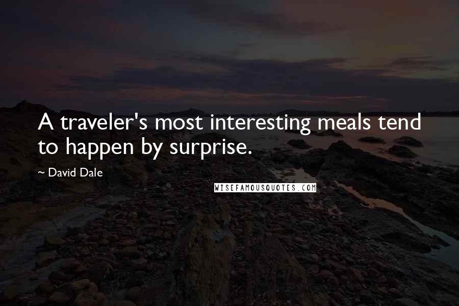 David Dale Quotes: A traveler's most interesting meals tend to happen by surprise.