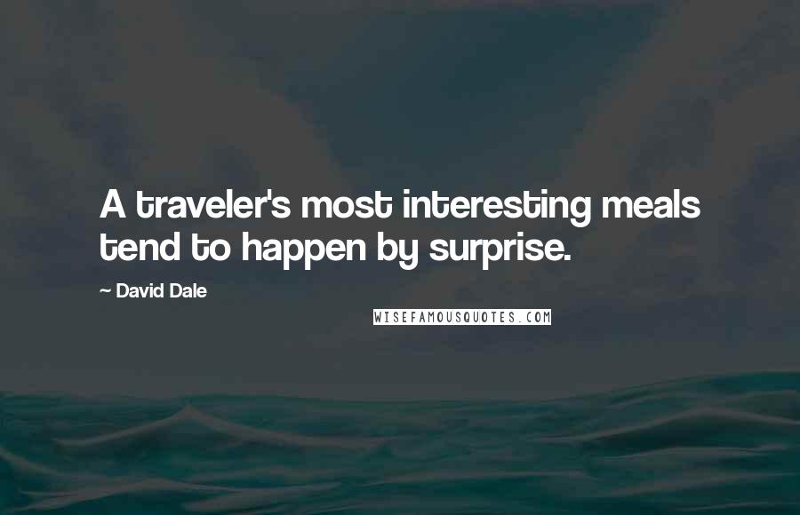David Dale Quotes: A traveler's most interesting meals tend to happen by surprise.