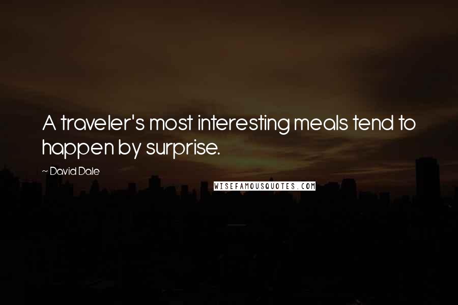 David Dale Quotes: A traveler's most interesting meals tend to happen by surprise.