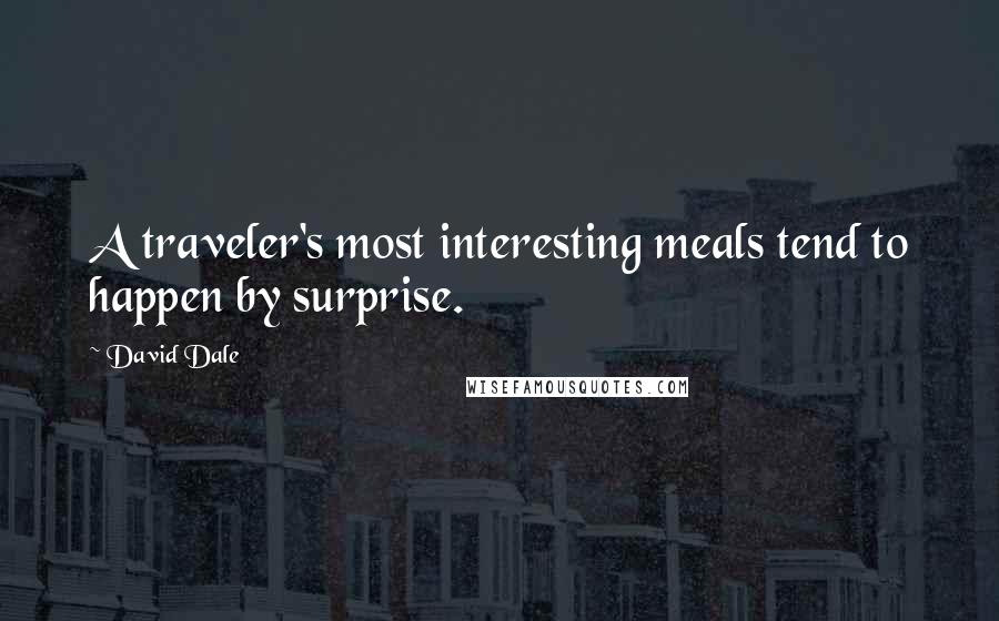 David Dale Quotes: A traveler's most interesting meals tend to happen by surprise.