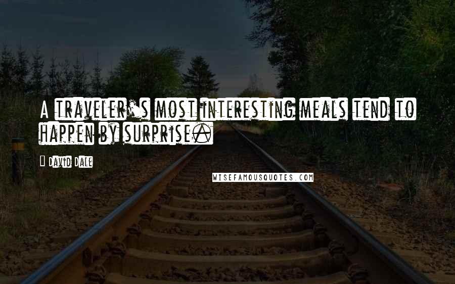 David Dale Quotes: A traveler's most interesting meals tend to happen by surprise.