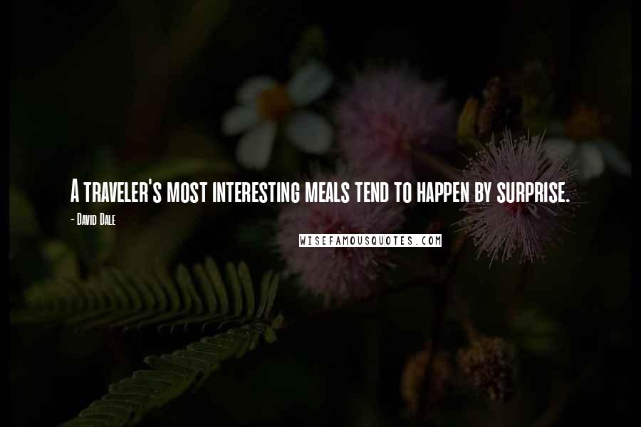 David Dale Quotes: A traveler's most interesting meals tend to happen by surprise.