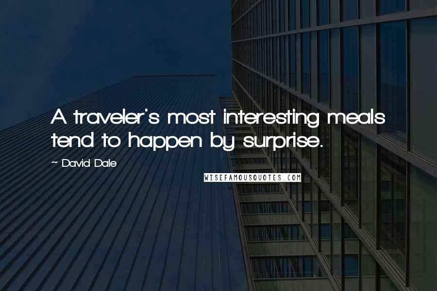 David Dale Quotes: A traveler's most interesting meals tend to happen by surprise.