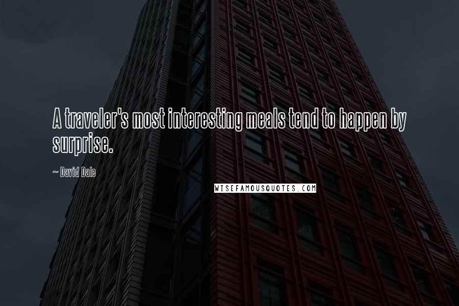 David Dale Quotes: A traveler's most interesting meals tend to happen by surprise.