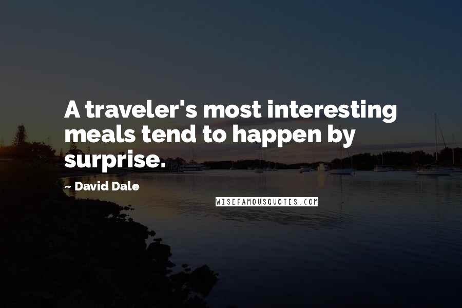 David Dale Quotes: A traveler's most interesting meals tend to happen by surprise.