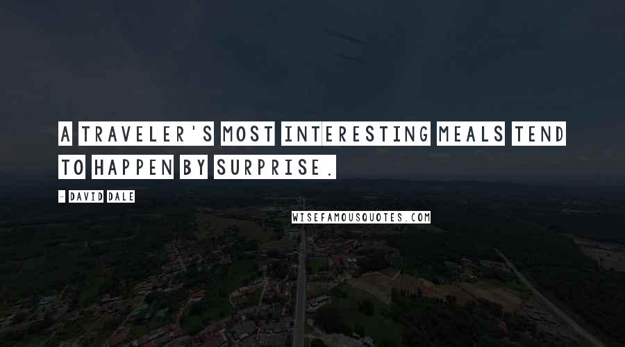 David Dale Quotes: A traveler's most interesting meals tend to happen by surprise.