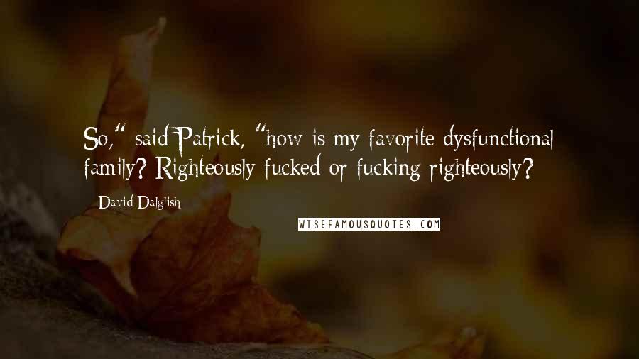 David Dalglish Quotes: So," said Patrick, "how is my favorite dysfunctional family? Righteously fucked or fucking righteously?