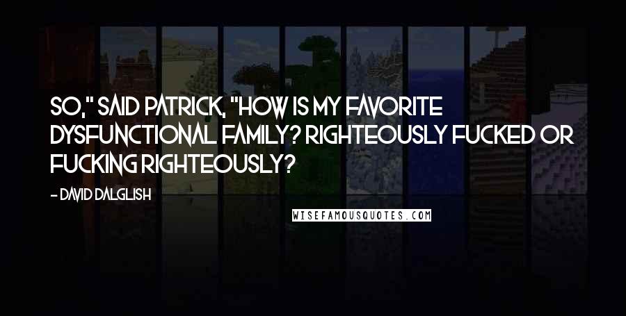 David Dalglish Quotes: So," said Patrick, "how is my favorite dysfunctional family? Righteously fucked or fucking righteously?