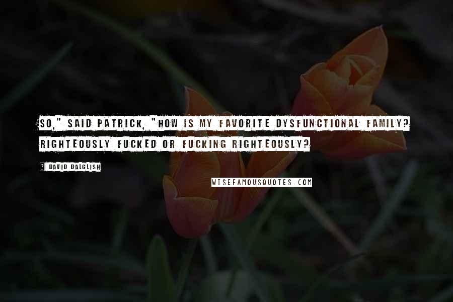 David Dalglish Quotes: So," said Patrick, "how is my favorite dysfunctional family? Righteously fucked or fucking righteously?