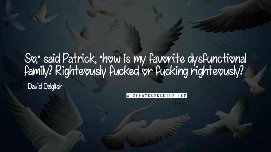 David Dalglish Quotes: So," said Patrick, "how is my favorite dysfunctional family? Righteously fucked or fucking righteously?