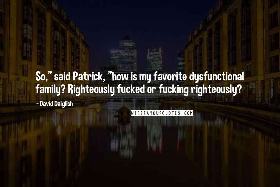 David Dalglish Quotes: So," said Patrick, "how is my favorite dysfunctional family? Righteously fucked or fucking righteously?