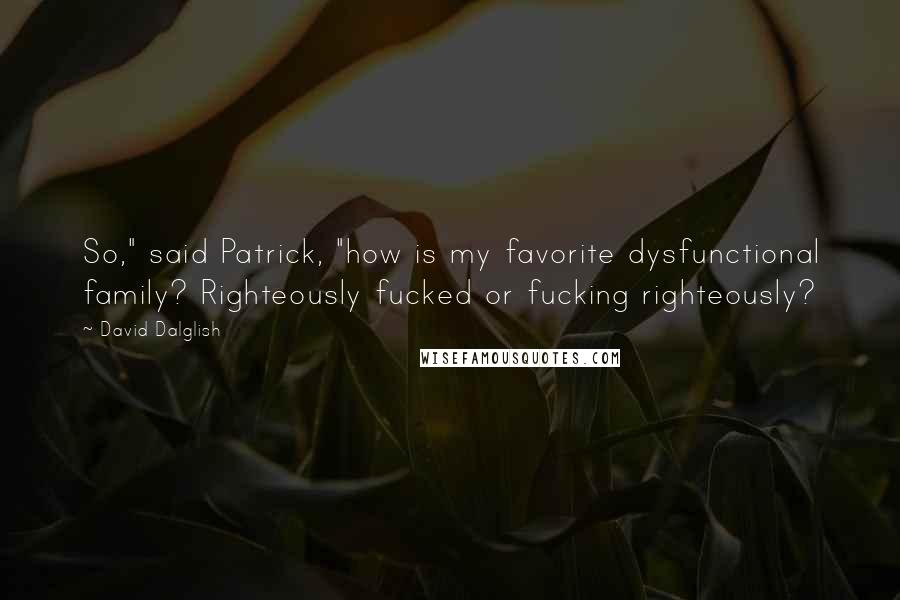 David Dalglish Quotes: So," said Patrick, "how is my favorite dysfunctional family? Righteously fucked or fucking righteously?