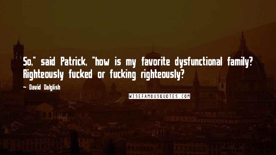 David Dalglish Quotes: So," said Patrick, "how is my favorite dysfunctional family? Righteously fucked or fucking righteously?