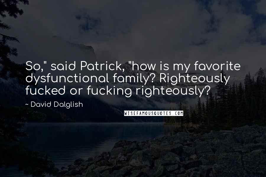 David Dalglish Quotes: So," said Patrick, "how is my favorite dysfunctional family? Righteously fucked or fucking righteously?