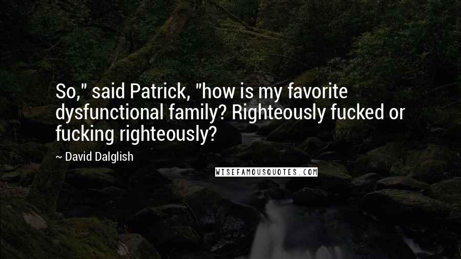 David Dalglish Quotes: So," said Patrick, "how is my favorite dysfunctional family? Righteously fucked or fucking righteously?