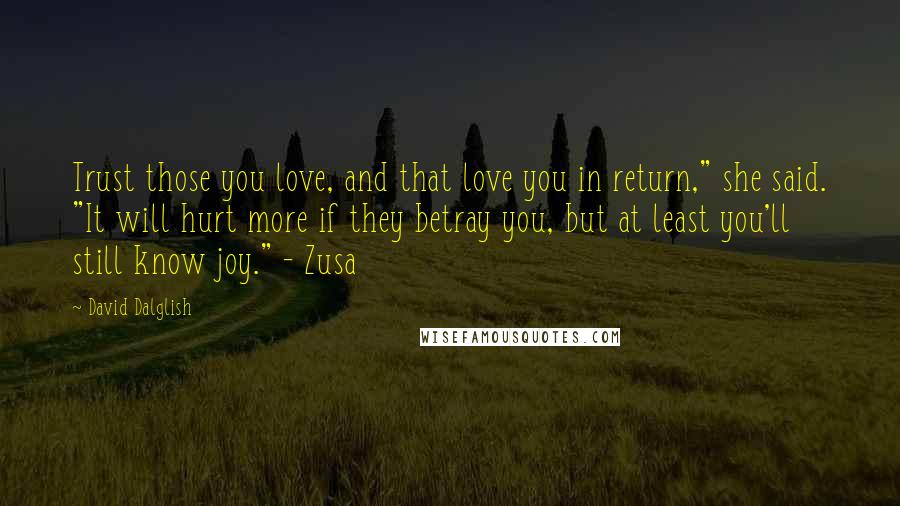 David Dalglish Quotes: Trust those you love, and that love you in return," she said. "It will hurt more if they betray you, but at least you'll still know joy." - Zusa