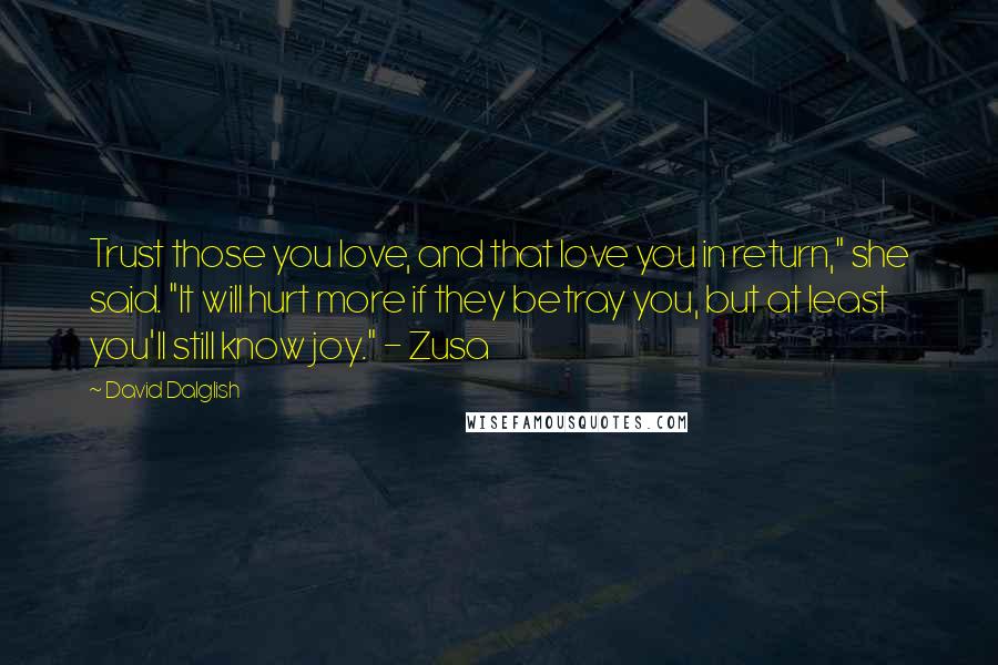 David Dalglish Quotes: Trust those you love, and that love you in return," she said. "It will hurt more if they betray you, but at least you'll still know joy." - Zusa