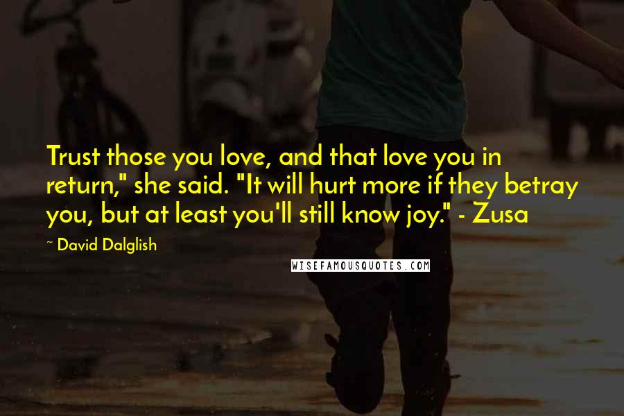 David Dalglish Quotes: Trust those you love, and that love you in return," she said. "It will hurt more if they betray you, but at least you'll still know joy." - Zusa